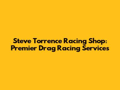Steve Torrence Racing Shop: Premier Drag Racing Services