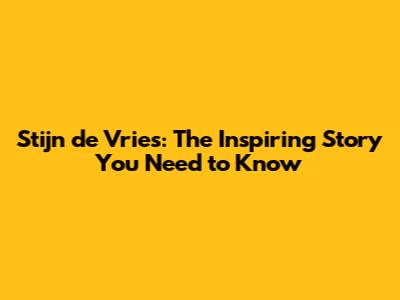 Stijn de Vries: The Inspiring Story You Need to Know