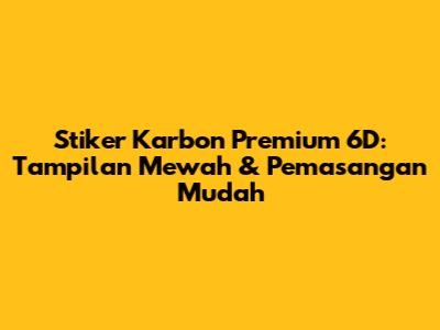 Stiker Karbon Premium 6D: Tampilan Mewah & Pemasangan Mudah