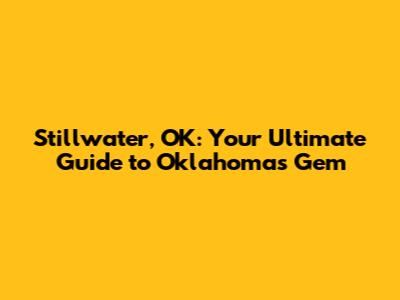 Stillwater, OK: Your Ultimate Guide to Oklahoma's Gem