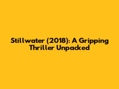 Stillwater (2018): A Gripping Thriller Unpacked