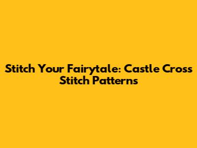 Stitch Your Fairytale: Castle Cross Stitch Patterns