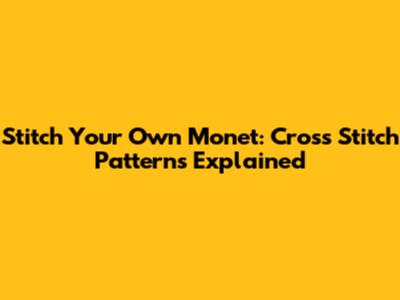Stitch Your Own Monet: Cross Stitch Patterns Explained