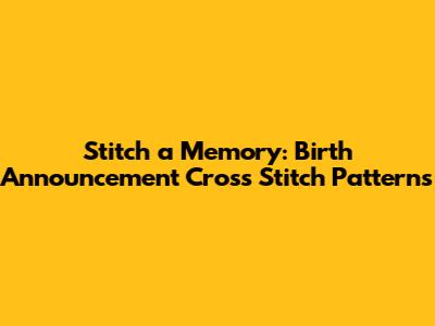 Stitch a Memory: Birth Announcement Cross Stitch Patterns