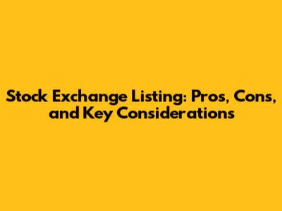 Stock Exchange Listing: Pros, Cons, and Key Considerations