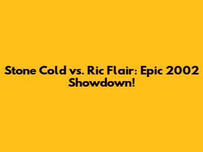 Stone Cold vs. Ric Flair: Epic 2002 Showdown!
