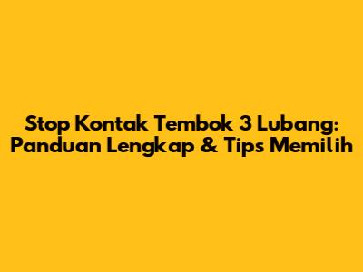 Stop Kontak Tembok 3 Lubang: Panduan Lengkap & Tips Memilih