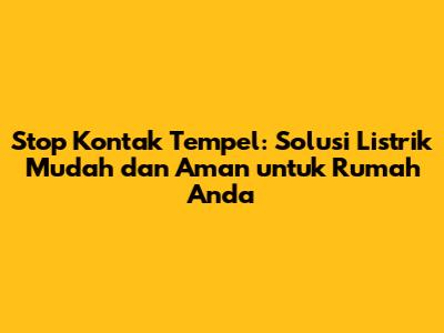 Stop Kontak Tempel: Solusi Listrik Mudah dan Aman untuk Rumah Anda