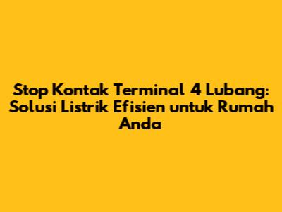 Stop Kontak Terminal 4 Lubang: Solusi Listrik Efisien untuk Rumah Anda