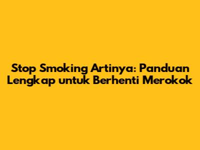 Stop Smoking Artinya: Panduan Lengkap untuk Berhenti Merokok