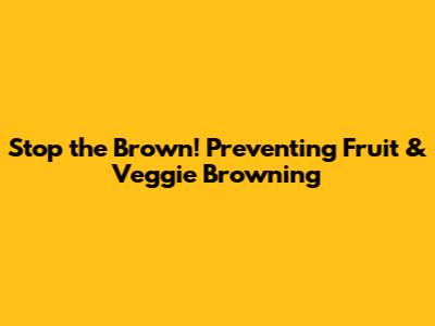 Stop the Brown! Preventing Fruit & Veggie Browning