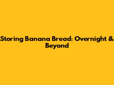 Storing Banana Bread: Overnight & Beyond