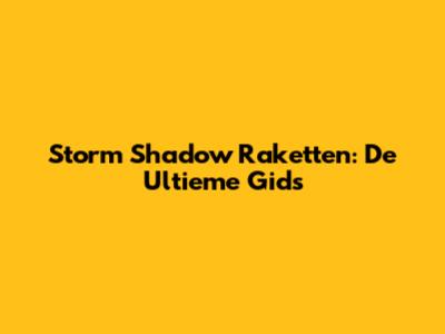 Storm Shadow Raketten: De Ultieme Gids