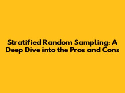 Stratified Random Sampling: A Deep Dive into the Pros and Cons