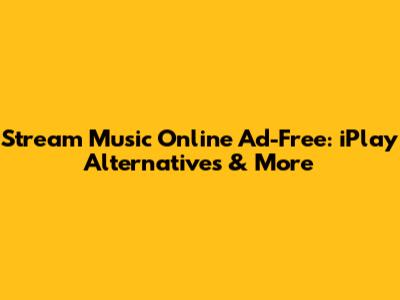 Stream Music Online Ad-Free: iPlay Alternatives & More