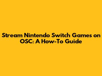 Stream Nintendo Switch Games on OSC: A How-To Guide