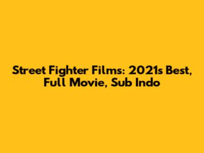 Street Fighter Films: 2021's Best, Full Movie, Sub Indo