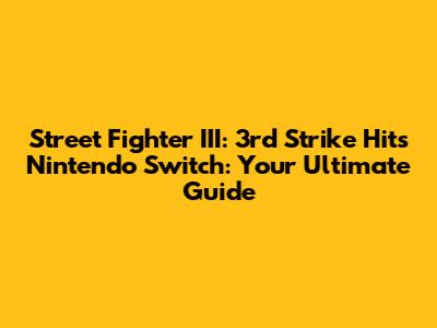 Street Fighter III: 3rd Strike Hits Nintendo Switch: Your Ultimate Guide