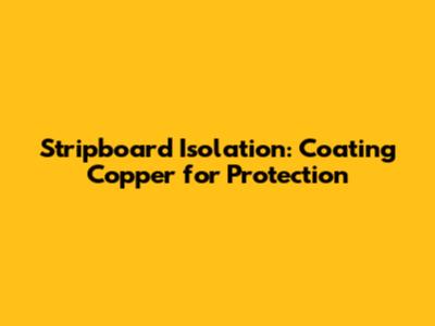 Stripboard Isolation: Coating Copper for Protection