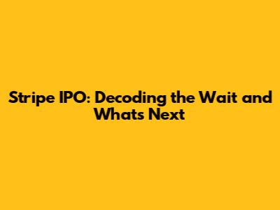Stripe IPO: Decoding the Wait and What's Next