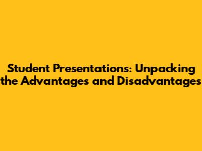 Student Presentations: Unpacking the Advantages and Disadvantages
