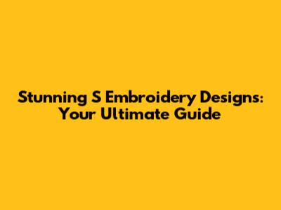 Stunning 'S' Embroidery Designs: Your Ultimate Guide