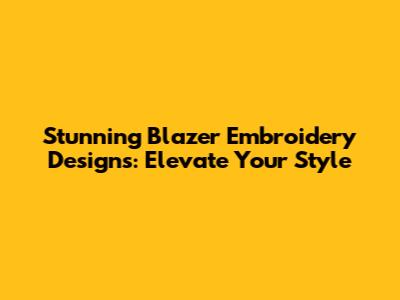 Stunning Blazer Embroidery Designs: Elevate Your Style