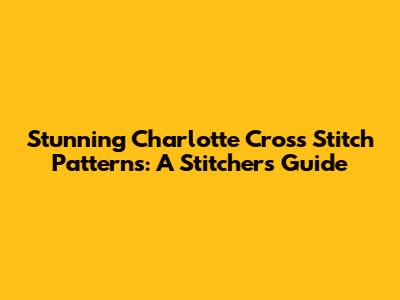 Stunning Charlotte Cross Stitch Patterns: A Stitcher's Guide