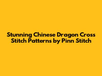 Stunning Chinese Dragon Cross Stitch Patterns by Pinn Stitch