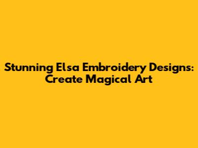 Stunning Elsa Embroidery Designs: Create Magical Art