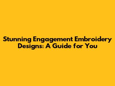 Stunning Engagement Embroidery Designs: A Guide for You