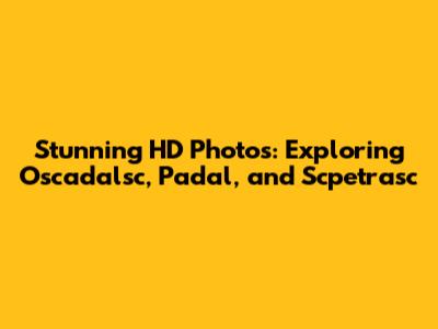 Stunning HD Photos: Exploring Oscadalsc, Padal, and Scpetrasc