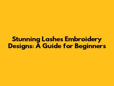 Stunning Lashes Embroidery Designs: A Guide for Beginners