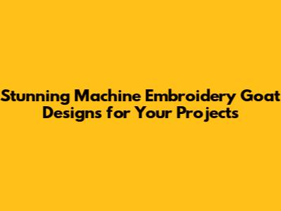 Stunning Machine Embroidery Goat Designs for Your Projects