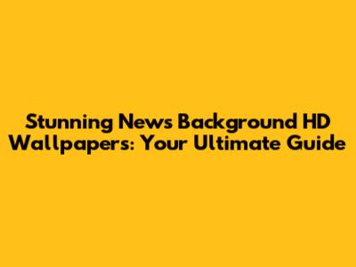 Stunning News Background HD Wallpapers: Your Ultimate Guide