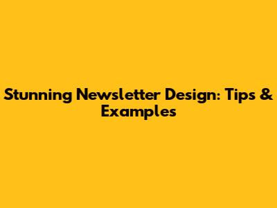 Stunning Newsletter Design: Tips & Examples