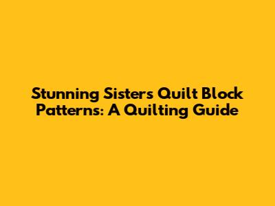 Stunning Sisters Quilt Block Patterns: A Quilting Guide