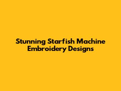 Stunning Starfish Machine Embroidery Designs
