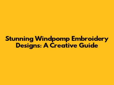 Stunning Windpomp Embroidery Designs: A Creative Guide