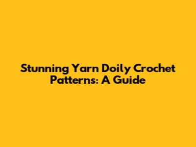 Stunning Yarn Doily Crochet Patterns: A Guide