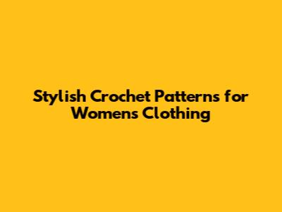 Stylish Crochet Patterns for Women's Clothing