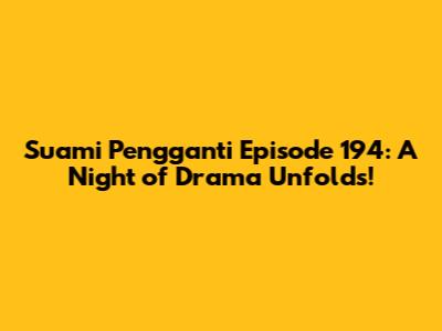 Suami Pengganti Episode 194: A Night of Drama Unfolds!
