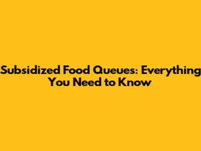 Subsidized Food Queues: Everything You Need to Know