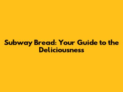 Subway Bread: Your Guide to the Deliciousness