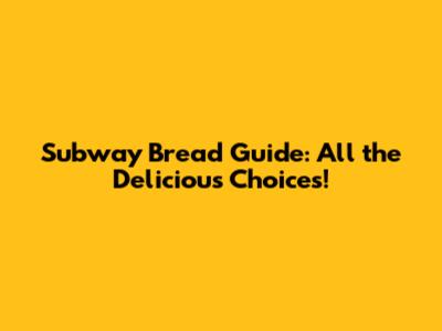 Subway Bread Guide: All the Delicious Choices!