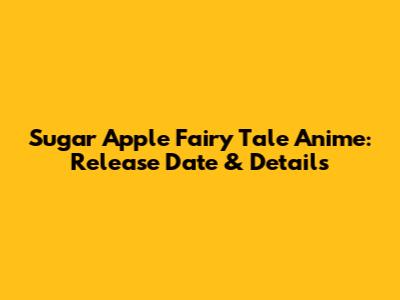 Sugar Apple Fairy Tale Anime: Release Date & Details