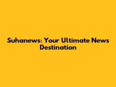 Suhanews: Your Ultimate News Destination