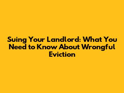 Suing Your Landlord: What You Need to Know About Wrongful Eviction