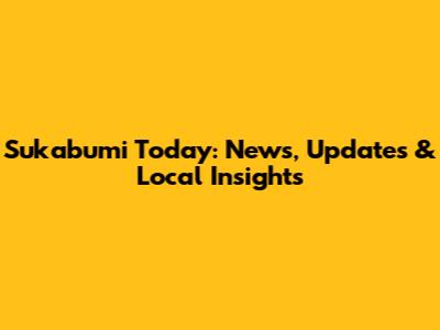 Sukabumi Today: News, Updates & Local Insights