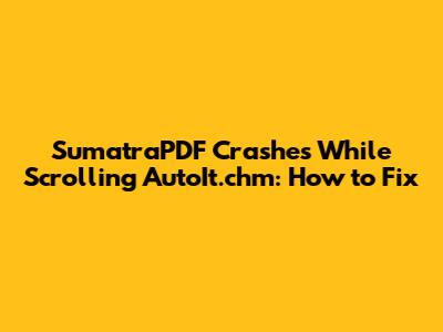 SumatraPDF Crashes While Scrolling AutoIt.chm: How to Fix